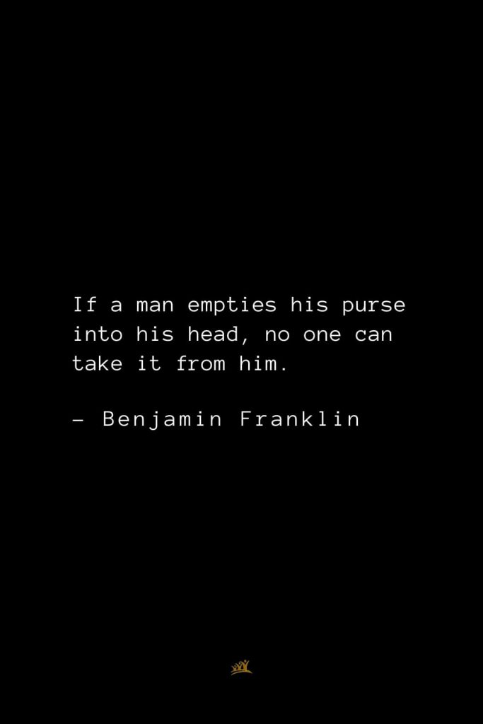 Benjamin Franklin Quotes (71): If a man empties his purse into his head, no one can take it from him.