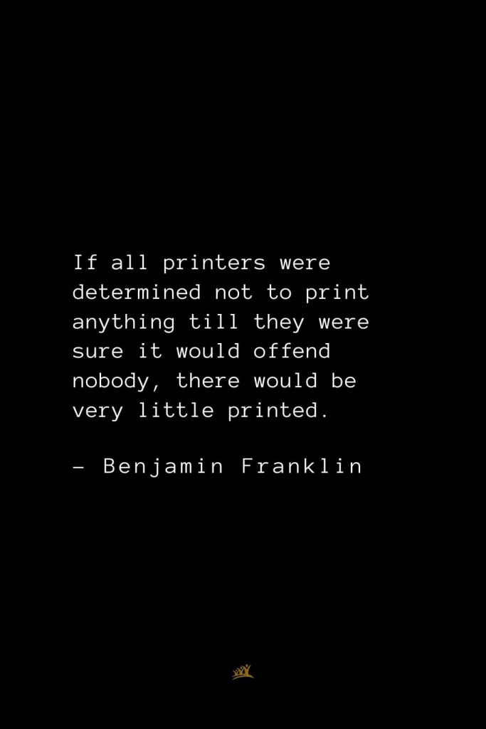 Benjamin Franklin Quotes (72): If all printers were determined not to print anything till they were sure it would offend nobody, there would be very little printed.