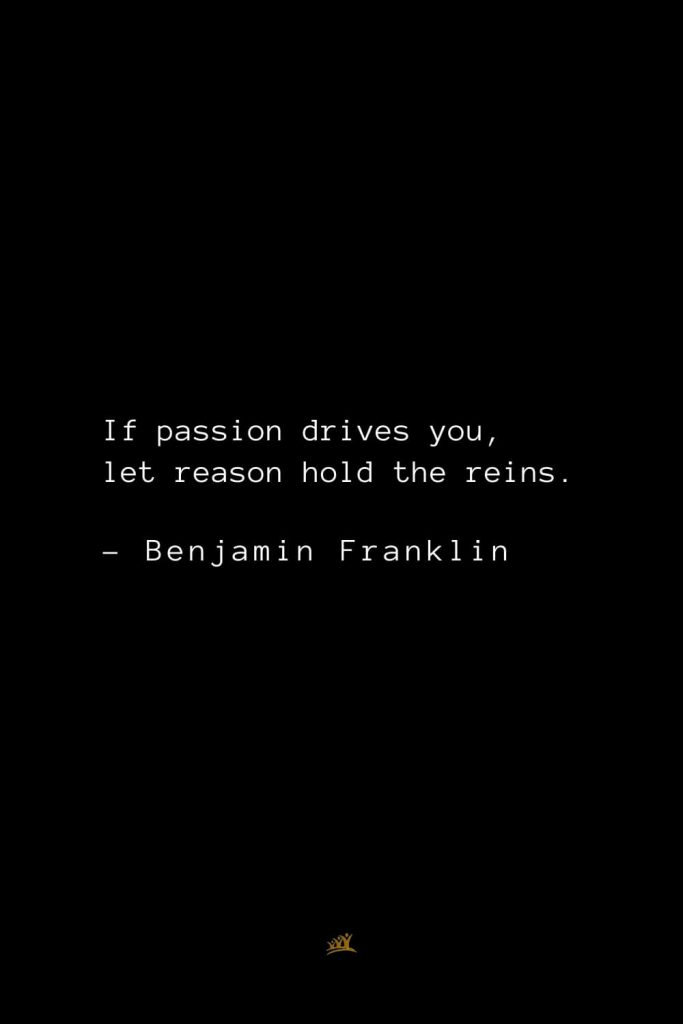 Benjamin Franklin Quotes (73): If passion drives you, let reason hold the reins.