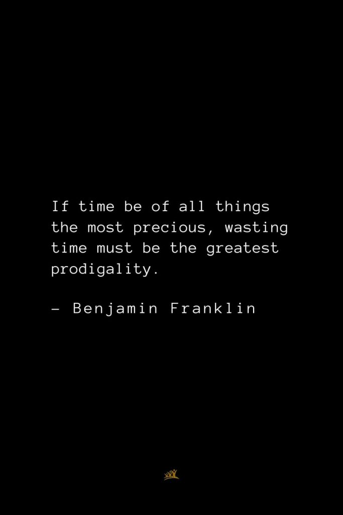 Benjamin Franklin Quotes (74): If time be of all things the most precious, wasting time must be the greatest prodigality.