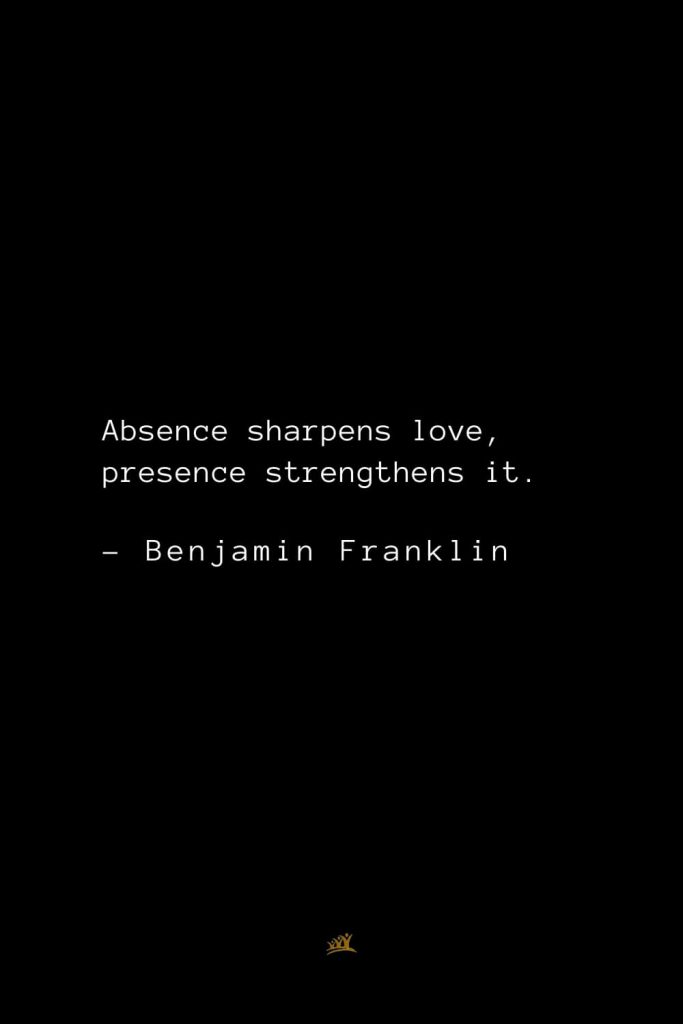 Benjamin Franklin Quotes (8): Absence sharpens love, presence strengthens it.