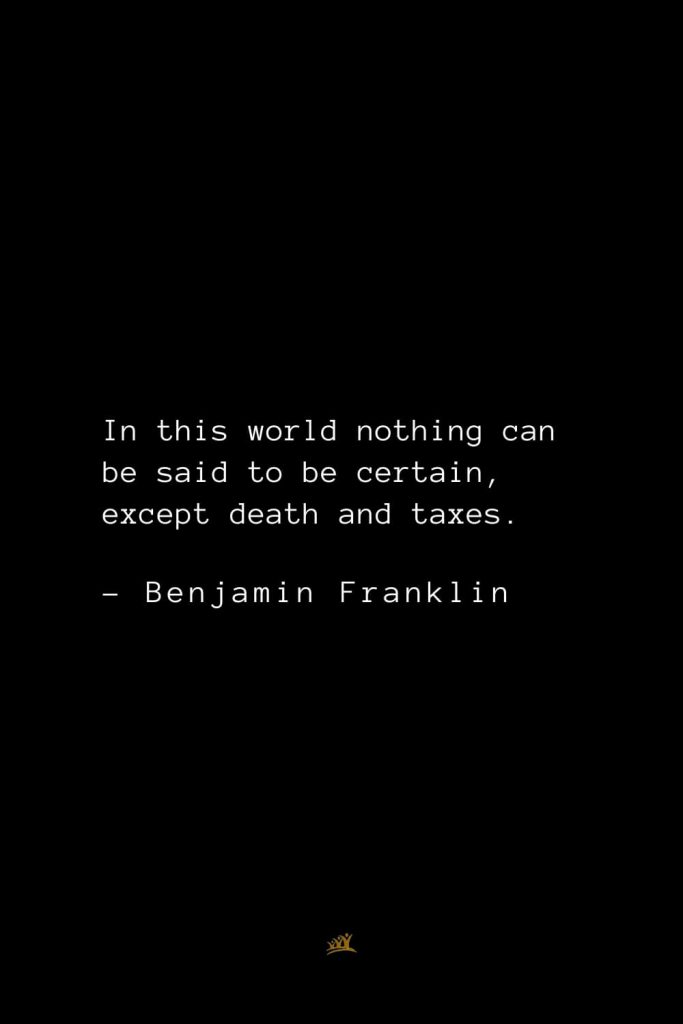 Benjamin Franklin Quotes (81): In this world nothing can be said to be certain, except death and taxes.