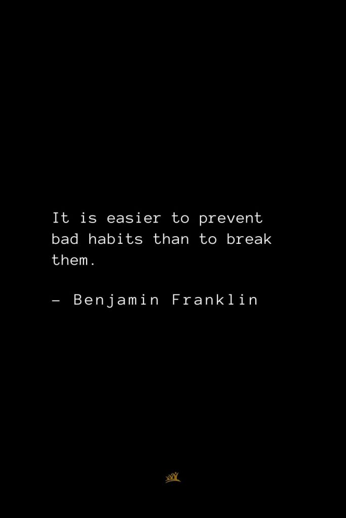 Benjamin Franklin Quotes (84): It is easier to prevent bad habits than to break them.