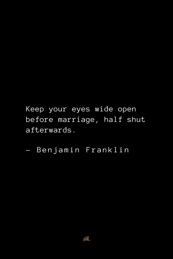 Benjamin Franklin Quotes (89): Keep your eyes wide open before marriage, half shut afterwards.