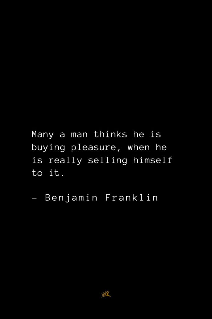 Benjamin Franklin Quotes (92): Many a man thinks he is buying pleasure, when he is really selling himself to it.