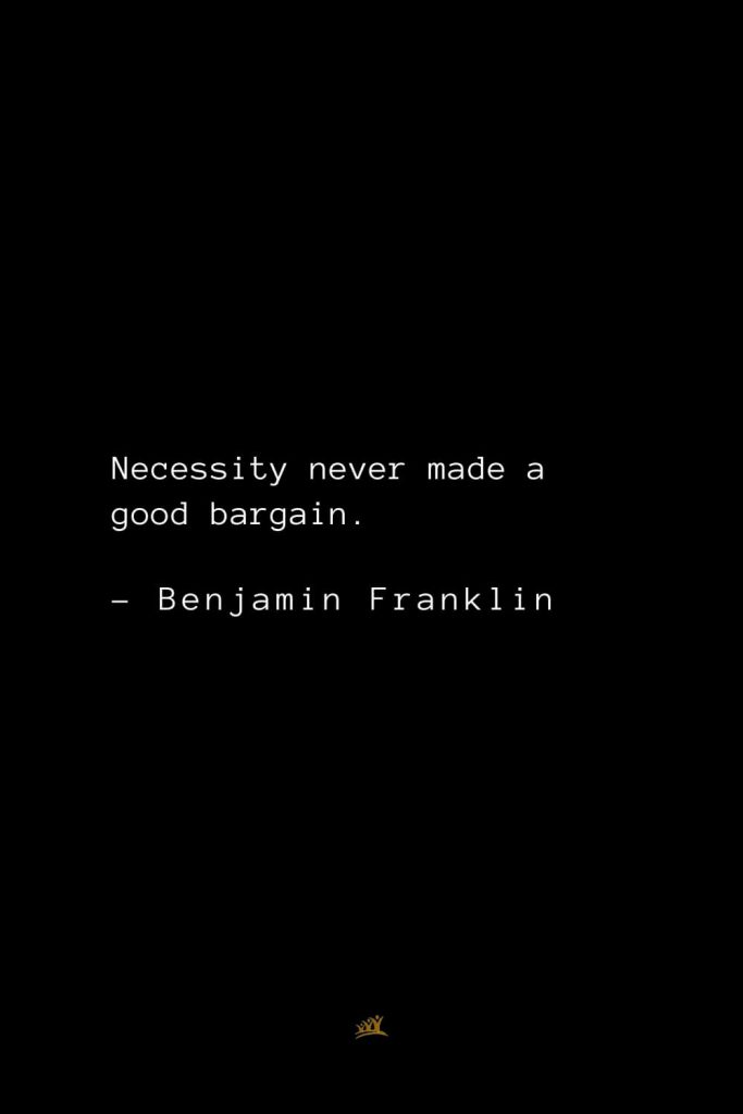 Benjamin Franklin Quotes (98): Necessity never made a good bargain.