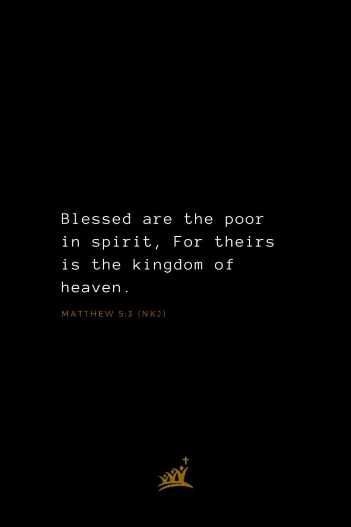 Bible Verses about Blessings (10): Blessed are the poor in spirit, For theirs is the kingdom of heaven. Matthew 5:3 (NKJ)