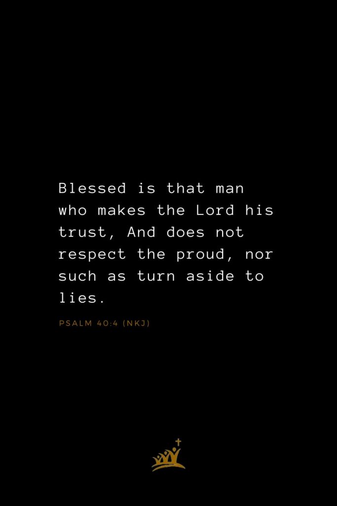 Bible Verses about Blessings (11): Blessed is that man who makes the Lord his trust, And does not respect the proud, nor such as turn aside to lies. Psalm 40:4 (NKJ)