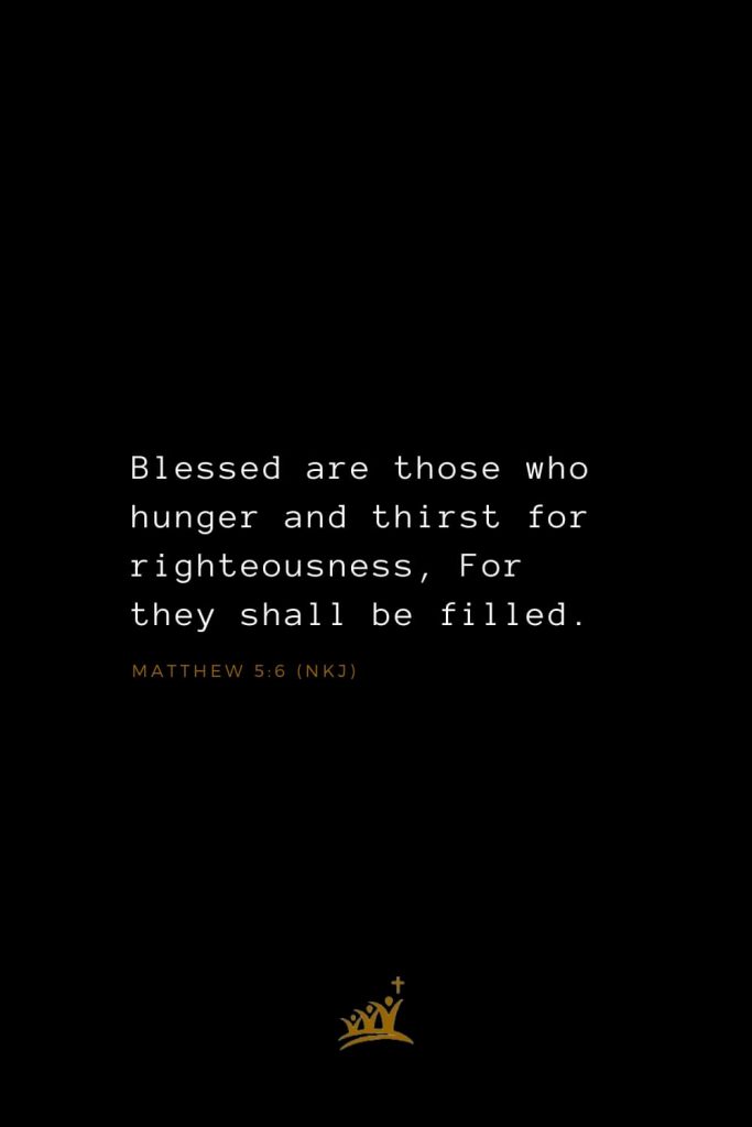 Bible Verses about Blessings (13): Blessed are those who hunger and thirst for righteousness, For they shall be filled. Matthew 5:6 (NKJ)