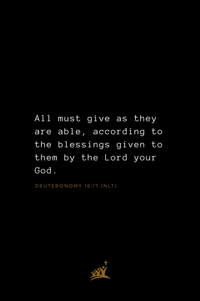 Bible Verses about Blessings (19): All must give as they are able, according to the blessings given to them by the Lord your God. Deuteronomy 16:17 (NLT)