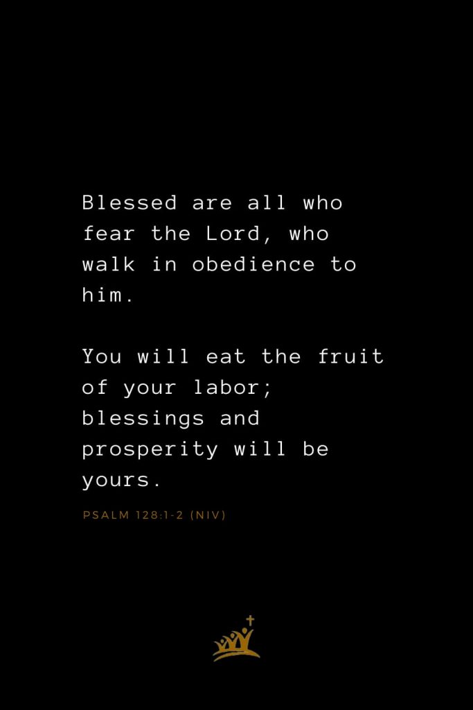 Bible Verses about Blessings (2): Blessed are all who fear the Lord, who walk in obedience to him. You will eat the fruit of your labor; blessings and prosperity will be yours. Psalm 128:1-2 (NIV)