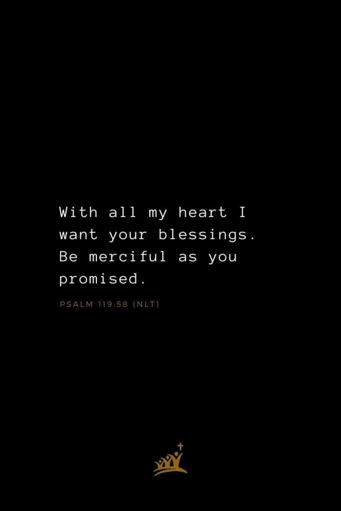 Bible Verses about Blessings (3): With all my heart I want your blessings. Be merciful as you promised. Psalm 119:58 (NLT)