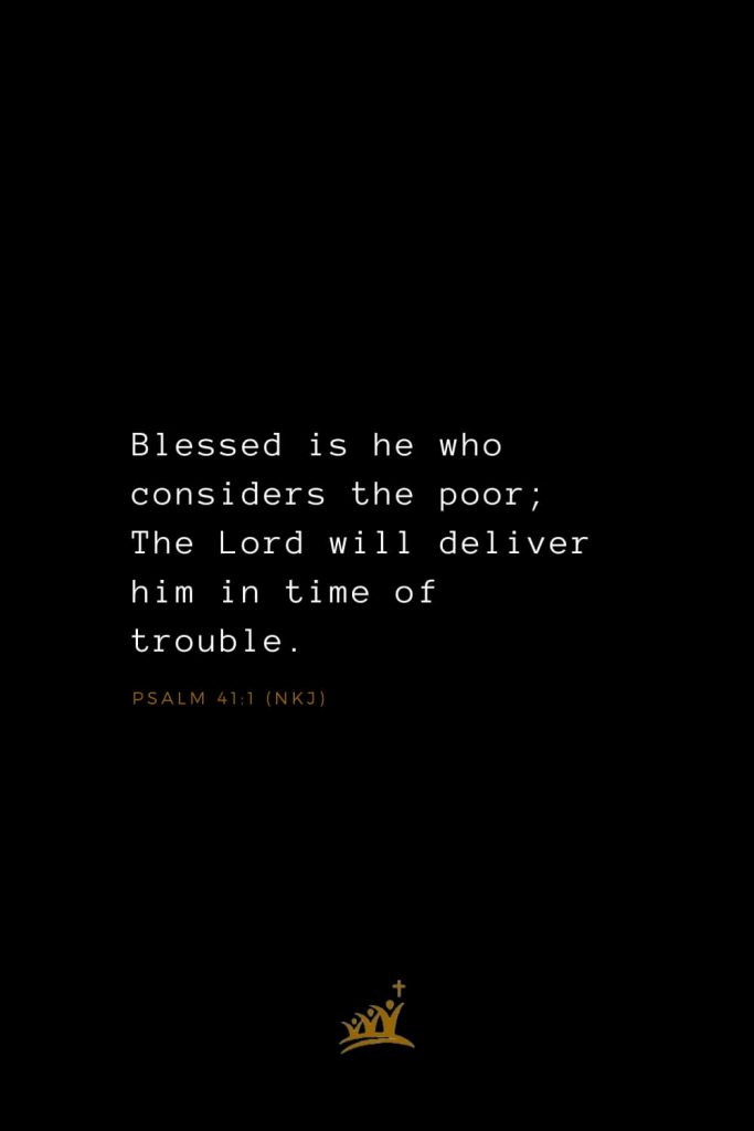 Bible Verses about Blessings (5): Blessed is he who considers the poor; The Lord will deliver him in time of trouble. Psalm 41:1 (NKJ)