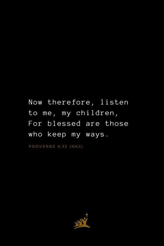 Bible Verses about Blessings (7): Now therefore, listen to me, my children, For blessed are those who keep my ways. Proverbs 8:32 (NKJ)