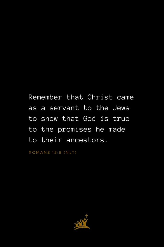 Bible Verses about Christ (10): Remember that Christ came as a servant to the Jews to show that God is true to the promises he made to their ancestors. Romans 15:8 (NLT)