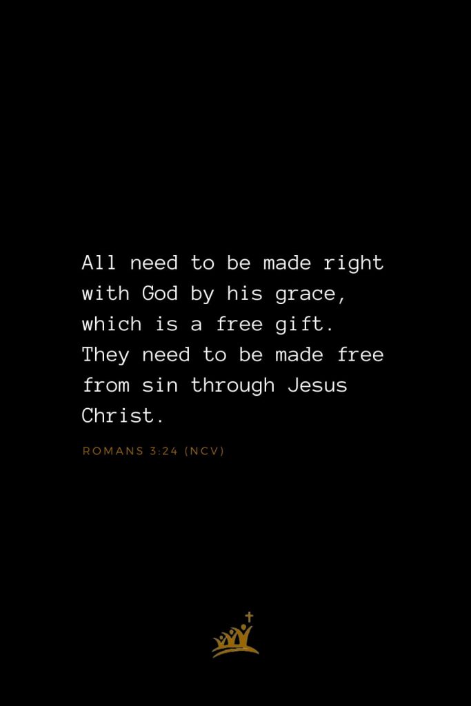 Bible Verses about Christ (14): All need to be made right with God by his grace, which is a free gift. They need to be made free from sin through Jesus Christ. Romans 3:24 (NCV)