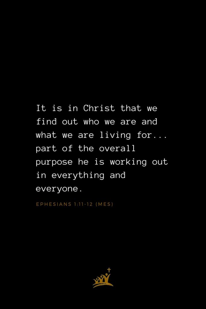 Bible Verses about Christ (19): It is in Christ that we find out who we are and what we are living for . . .part of the overall purpose he is working out in everything and everyone. Ephesians 1:11-12 (Mes)