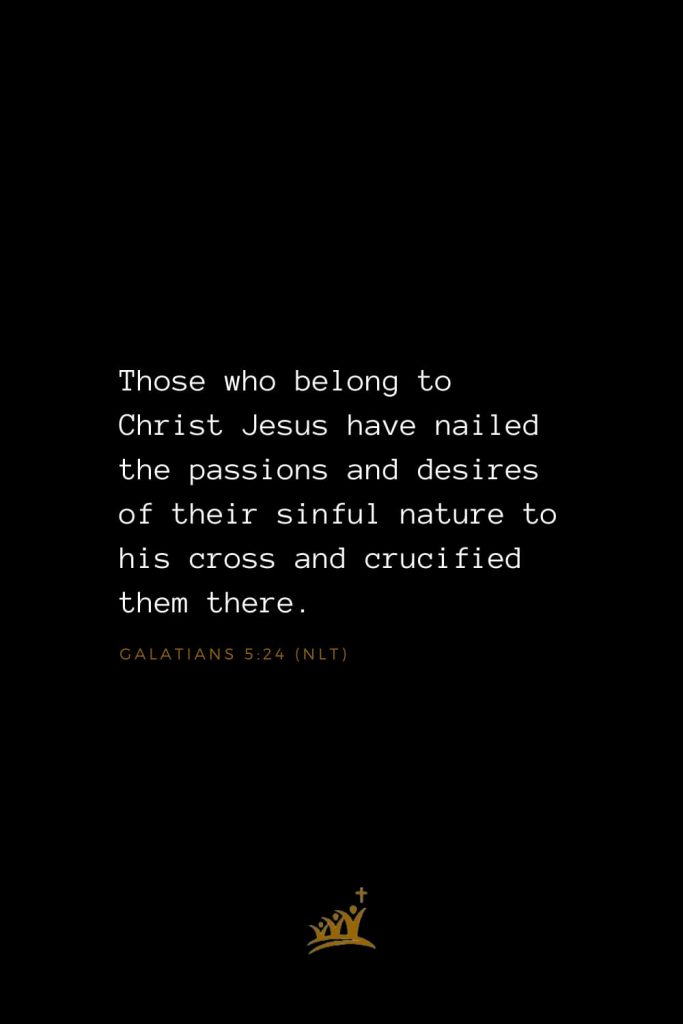 Bible Verses about Christ (20): Those who belong to Christ Jesus have nailed the passions and desires of their sinful nature to his cross and crucified them there. Galatians 5:24 (NLT)