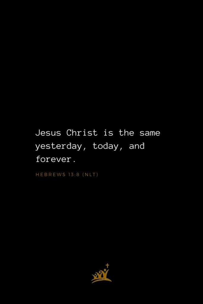 Bible Verses about Christ (21): Jesus Christ is the same yesterday, today, and forever. Hebrews 13:8 (NLT)