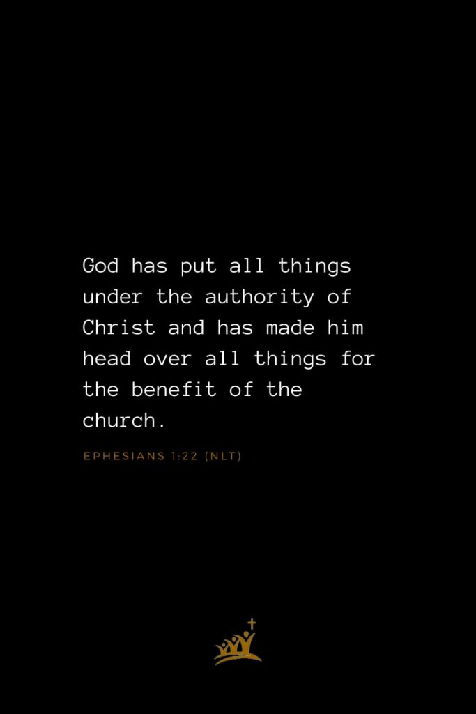 Bible Verses about Church (9): God has put all things under the authority of Christ and has made him head over all things for the benefit of the church. Ephesians 1:22 (NLT)
