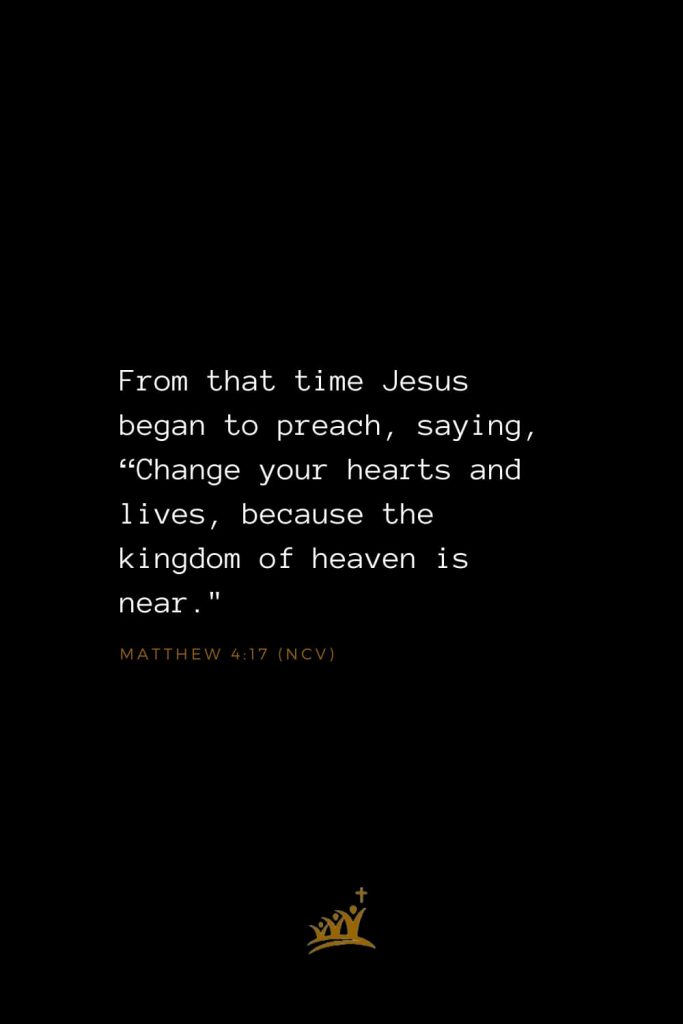 Bible Verses about Heaven (10): From that time Jesus began to preach, saying, “Change your hearts and lives, because the kingdom of heaven is near." Matthew 4:17 (NCV)