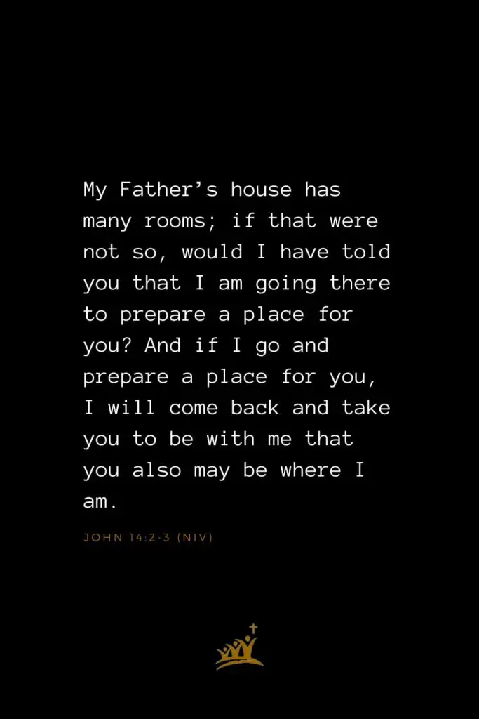 Bible Verses about Heaven (3): My Father’s house has many rooms; if that were not so, would I have told you that I am going there to prepare a place for you? And if I go and prepare a place for you, I will come back and take you to be with me that you also may be where I am. John 14:2-3 (NIV)