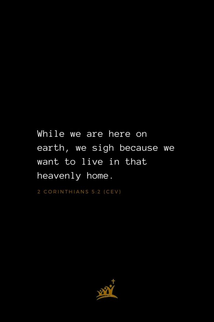 Bible Verses about Heaven (4): While we are here on earth, we sigh because we want to live in that heavenly home. 2 Corinthians 5:2 (CEV)