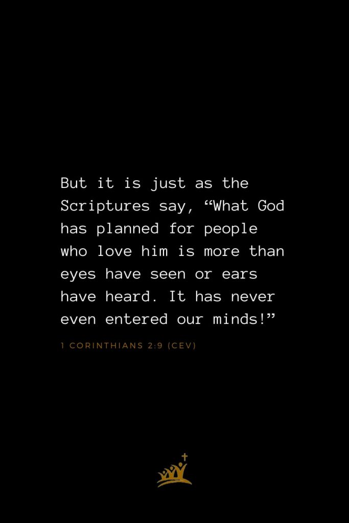 Bible Verses about Heaven (8): But it is just as the Scriptures say, “What God has planned for people who love him is more than eyes have seen or ears have heard. It has never even entered our minds!” 1 Corinthians 2:9 (CEV)