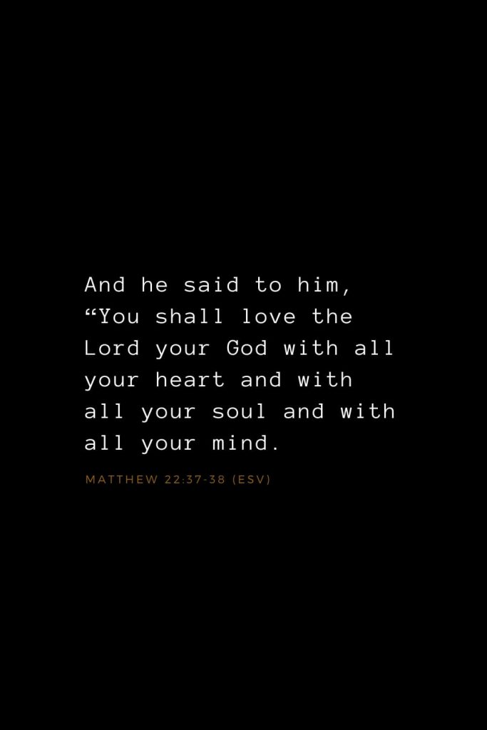 Bible Verses about Love (24): And he said to him, “You shall love the Lord your God with all your heart and with all your soul and with all your mind. Matthew 22:37-38 (ESV)