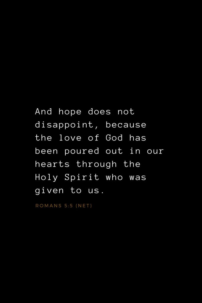 Bible Verses about Love (25): And hope does not disappoint, because the love of God has been poured out in our hearts through the Holy Spirit who was given to us. Romans 5:5 (NET)