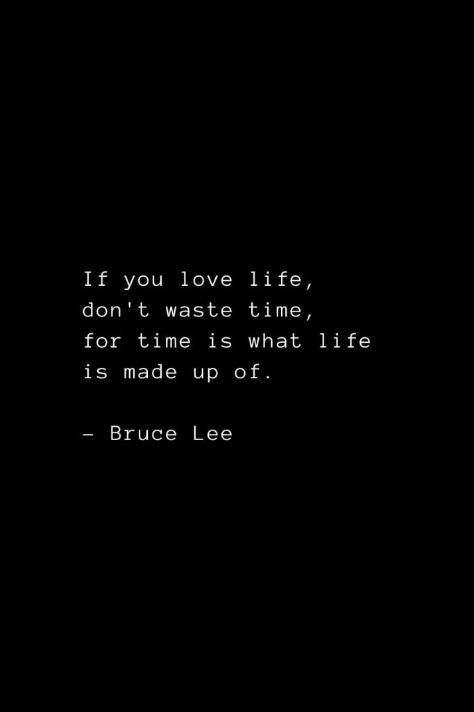 If you love life, don't waste time, for time is what life is made up of. - Bruce Lee