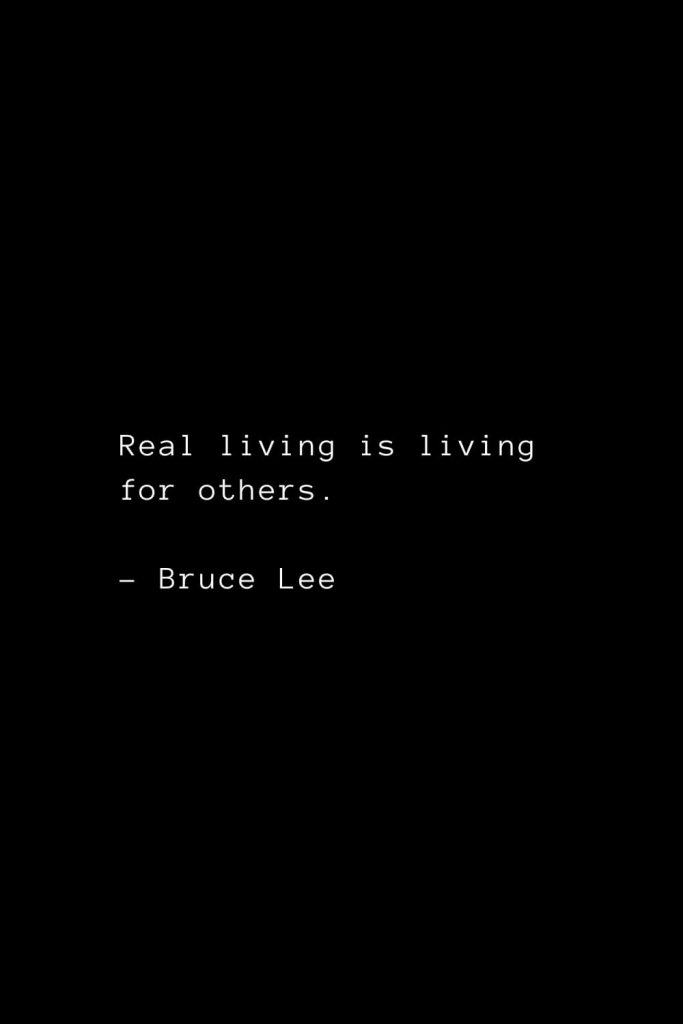 Real living is living for others. - Bruce Lee