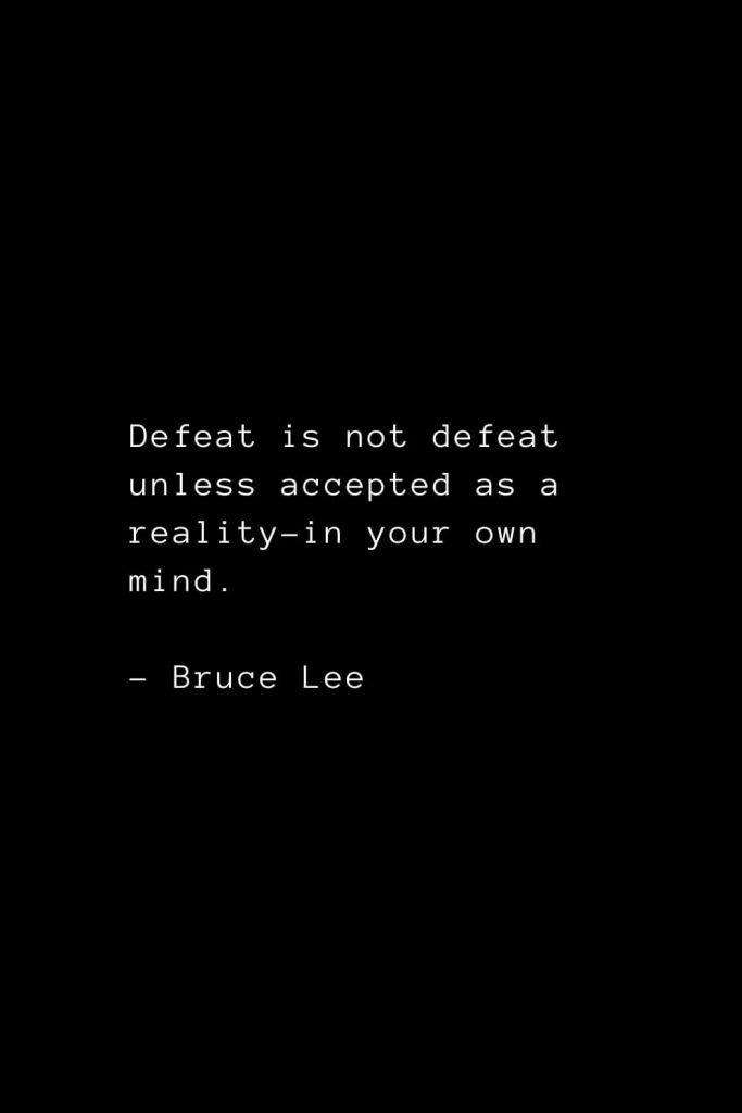 Defeat is not defeat unless accepted as a reality-in your own mind. - Bruce Lee