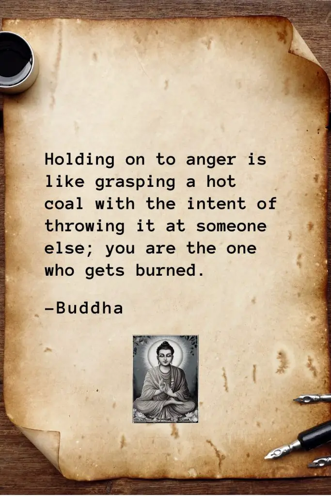 Buddha Quotes (13): Holding on to anger is like grasping a hot coal with the intent of throwing it at someone else; you are the one who gets burned.