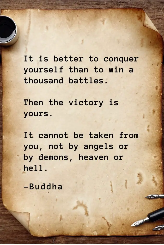 Buddha Quotes (20): It is better to conquer yourself than to win a thousand battles. Then the victory is yours. It cannot be taken from you, not by angels or by demons, heaven or hell.