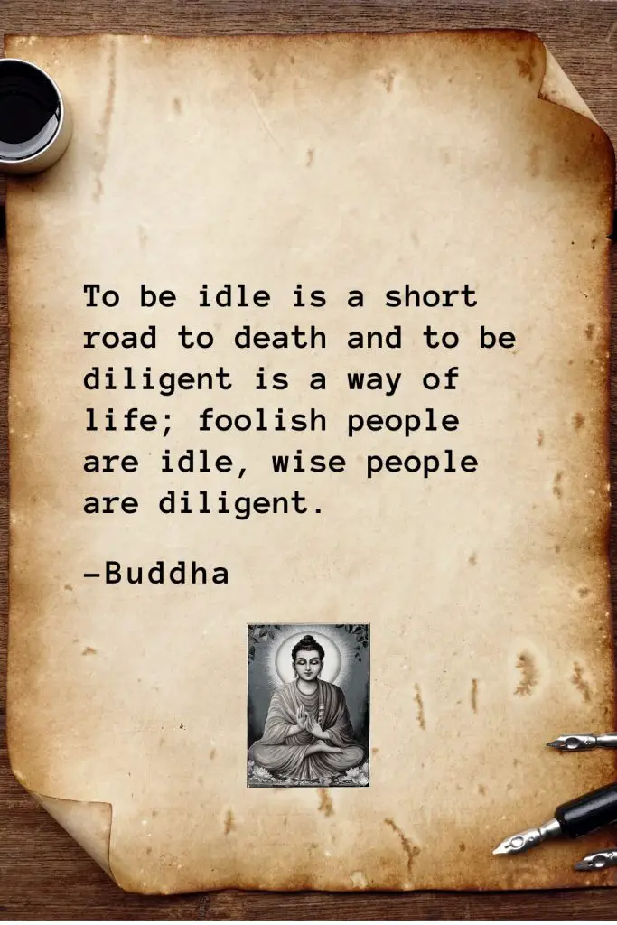 Buddha Quotes (39): To be idle is a short road to death and to be diligent is a way of life; foolish people are idle, wise people are diligent.