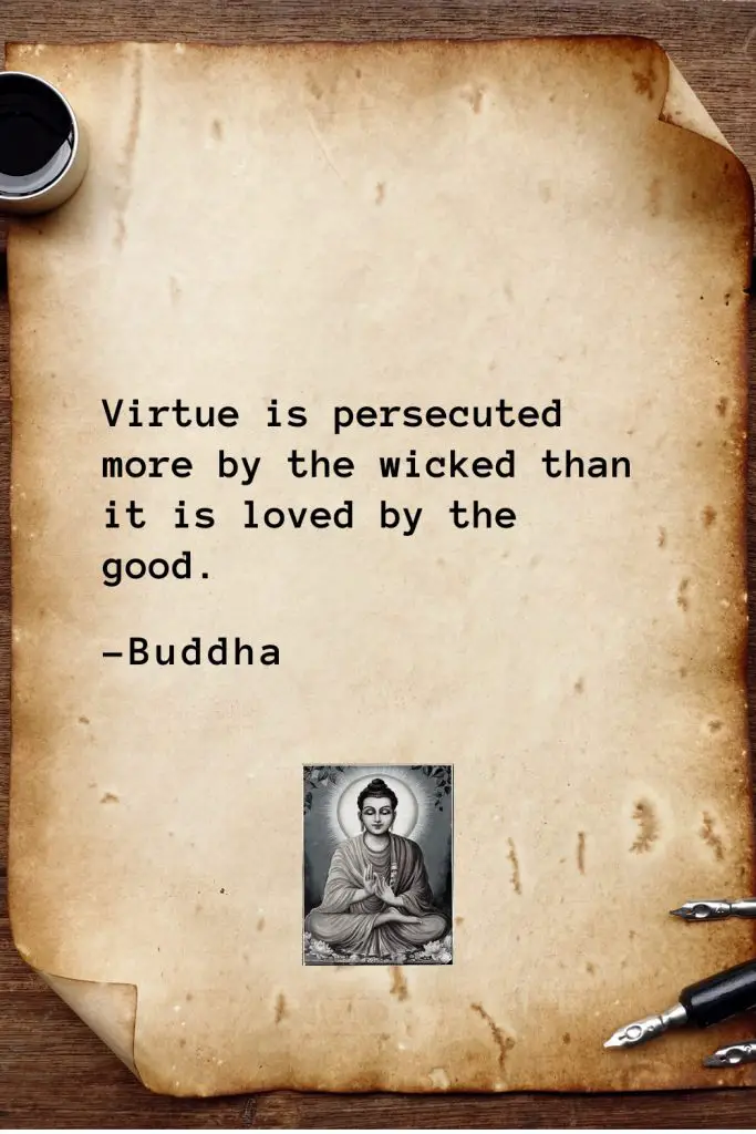 Buddha Quotes (44): Virtue is persecuted more by the wicked than it is loved by the good.