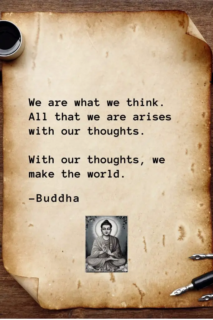 Buddha Quotes (47): We are what we think. All that we are arises with our thoughts. With our thoughts, we make the world.