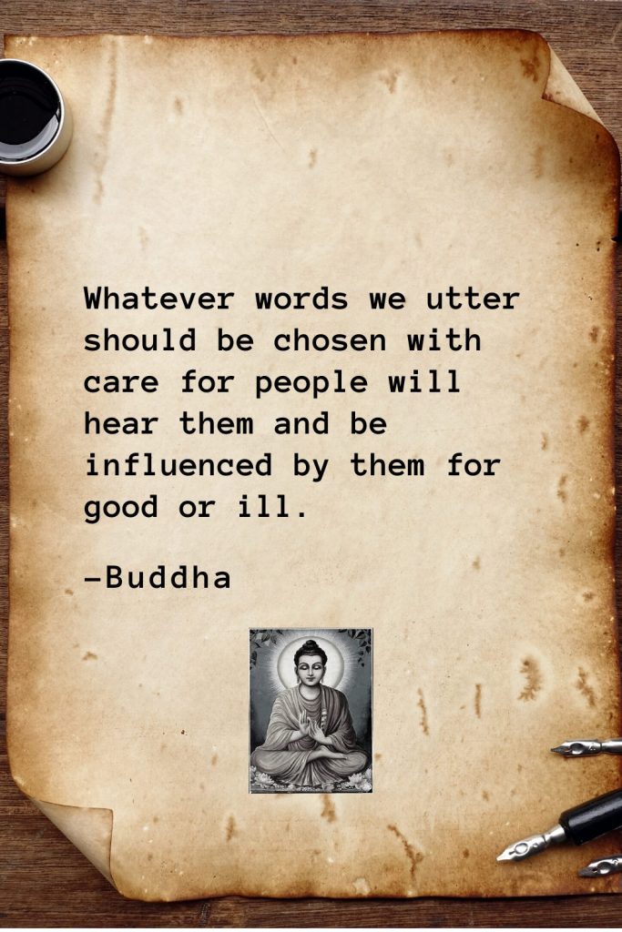 Buddha Quotes (50): Whatever words we utter should be chosen with care for people will hear them and be influenced by them for good or ill.