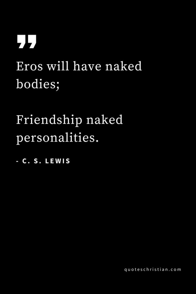 CS Lewis Quotes (12): Eros will have naked bodies; Friendship naked personalities.