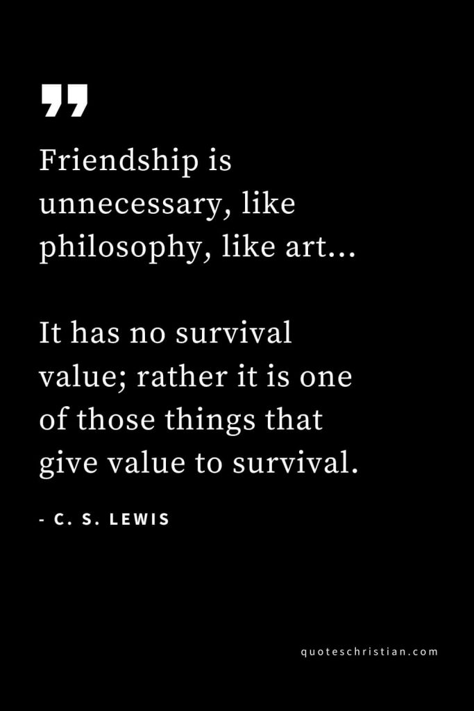 CS Lewis Quotes (16): Friendship is unnecessary, like philosophy, like art… It has no survival value; rather it is one of those things that give value to survival.