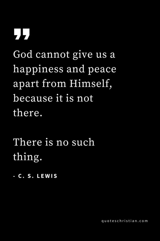 CS Lewis Quotes (17): God cannot give us a happiness and peace apart from Himself, because it is not there. There is no such thing.