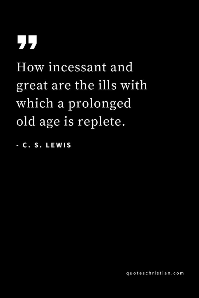 CS Lewis Quotes (19): How incessant and great are the ills with which a prolonged old age is replete.