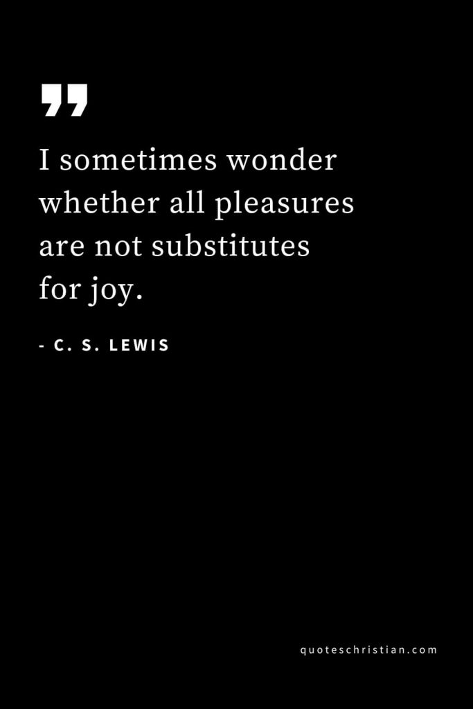 CS Lewis Quotes (23): I sometimes wonder whether all pleasures are not substitutes for joy.