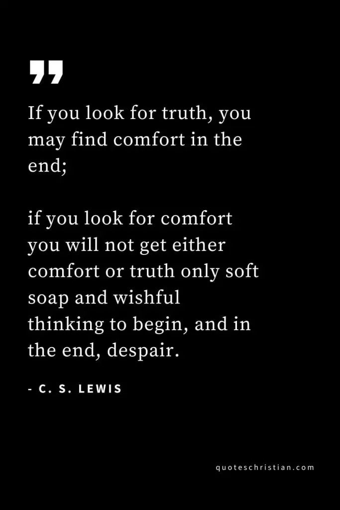 CS Lewis Quotes (26): If you look for truth, you may find comfort in the end; if you look for comfort you will not get either comfort or truth only soft soap and wishful thinking to begin, and in the end, despair.