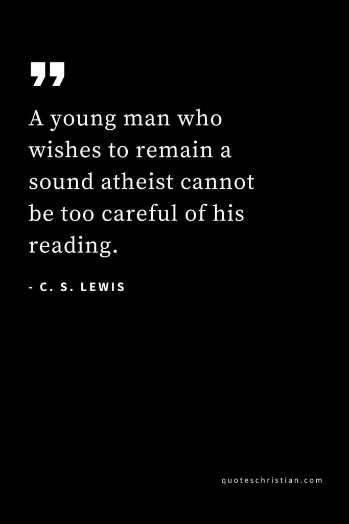 CS Lewis Quotes (3): A young man who wishes to remain a sound atheist cannot be too careful of his reading.