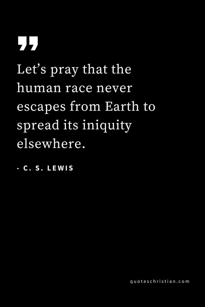 CS Lewis Quotes (30): Let’s pray that the human race never escapes from Earth to spread its iniquity elsewhere.
