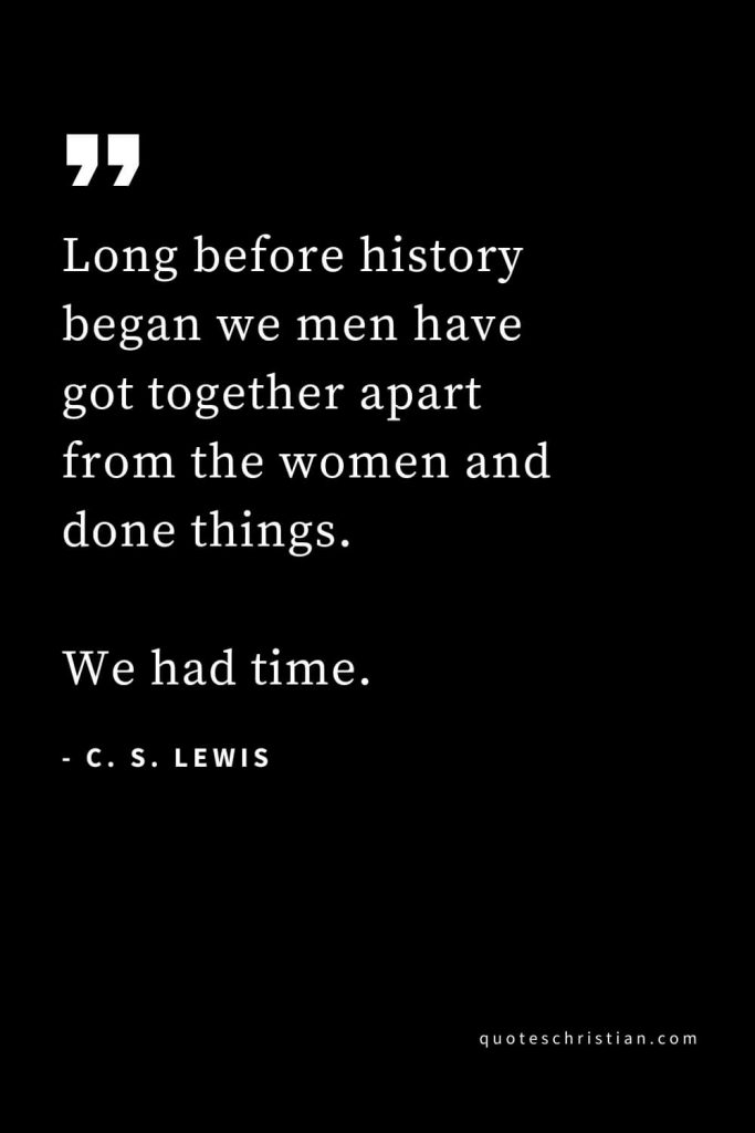 CS Lewis Quotes (32): Long before history began we men have got together apart from the women and done things. We had time.