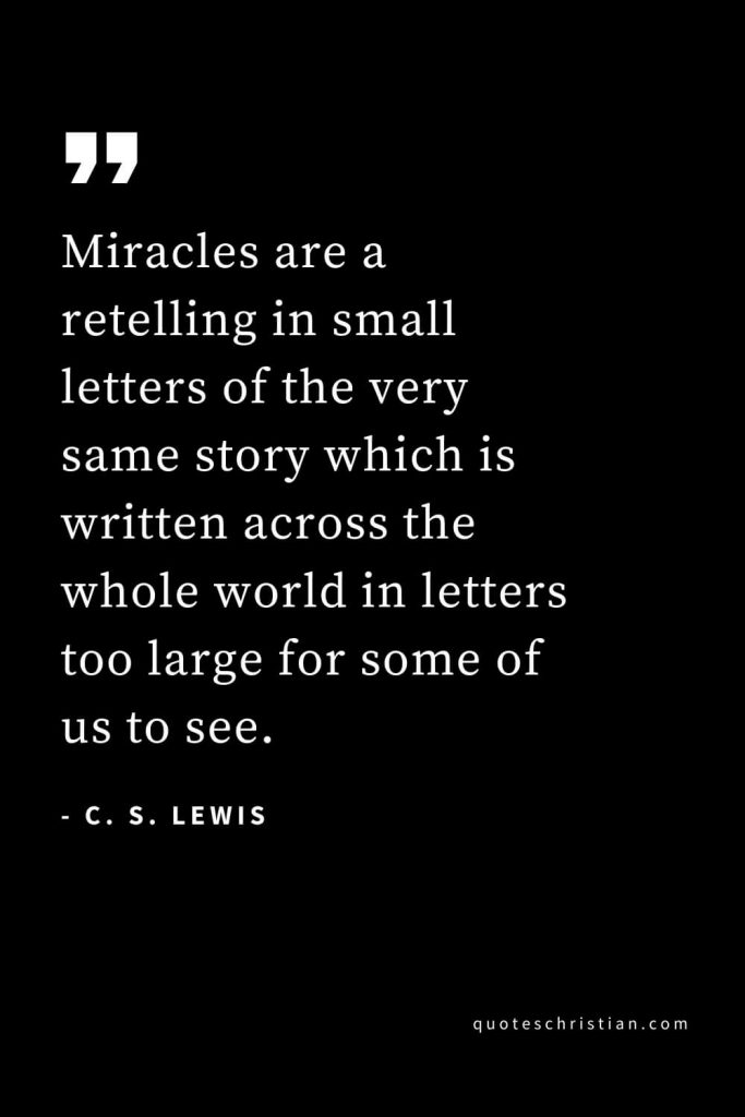 CS Lewis Quotes (33): Miracles are a retelling in small letters of the very same story which is written across the whole world in letters too large for some of us to see.