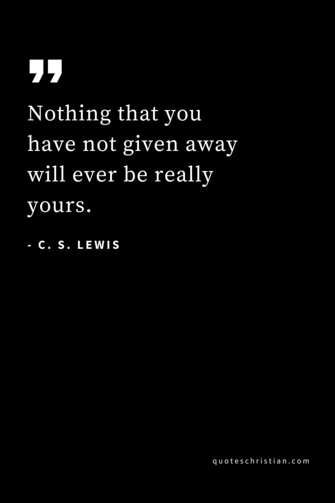 CS Lewis Quotes (36): Nothing that you have not given away will ever be really yours.